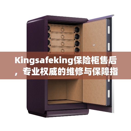 Kingsafeking保险柜售后，专业权威的维修与保障指南