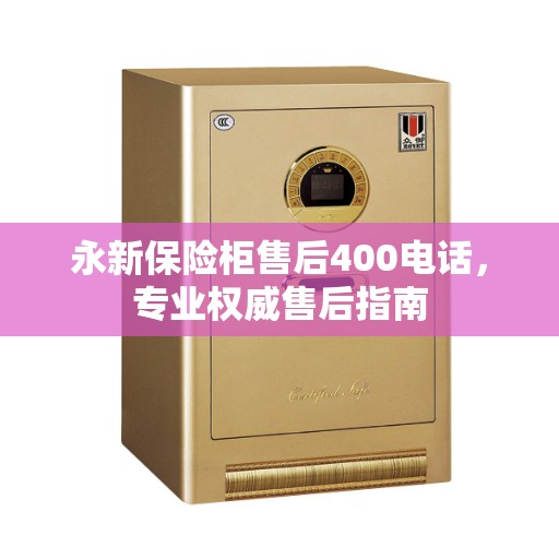 永新保险柜售后400电话，专业权威售后指南
