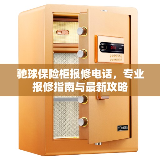 驰球保险柜报修电话，专业报修指南与最新攻略