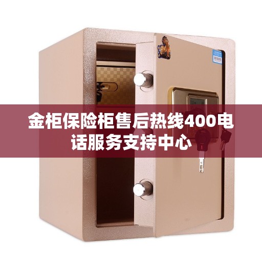 金柜保险柜售后热线400电话服务支持中心