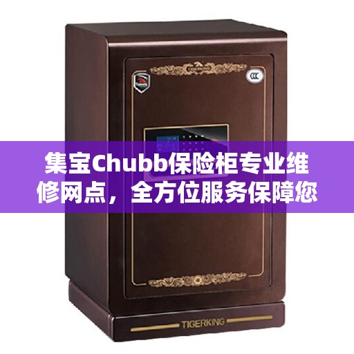 集宝Chubb保险柜专业维修网点，全方位服务保障您的安全锁事无忧