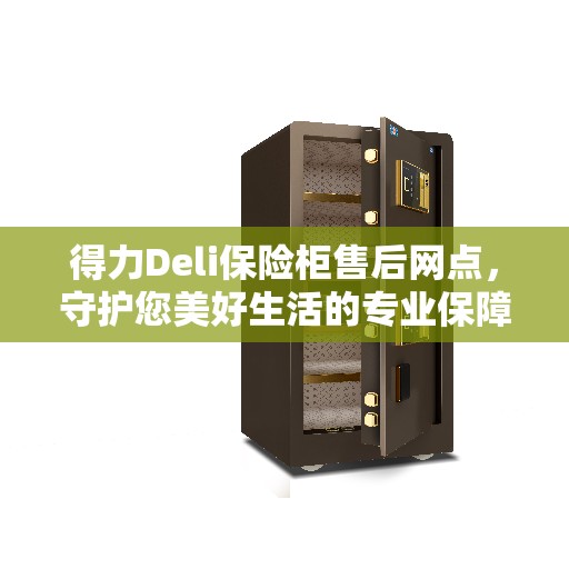 得力Deli保险柜售后网点,守护您美好生活的专业保障 得力Deli保险柜售后网点,守护您美好生活的专业保障