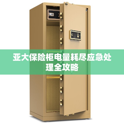 亚大保险柜电量耗尽应急处理全攻略