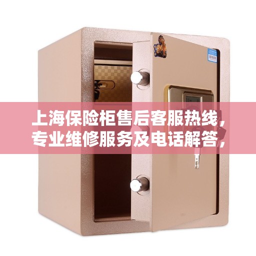 上海保险柜售后客服热线，专业维修服务及电话解答，一站式保障您的财产安全