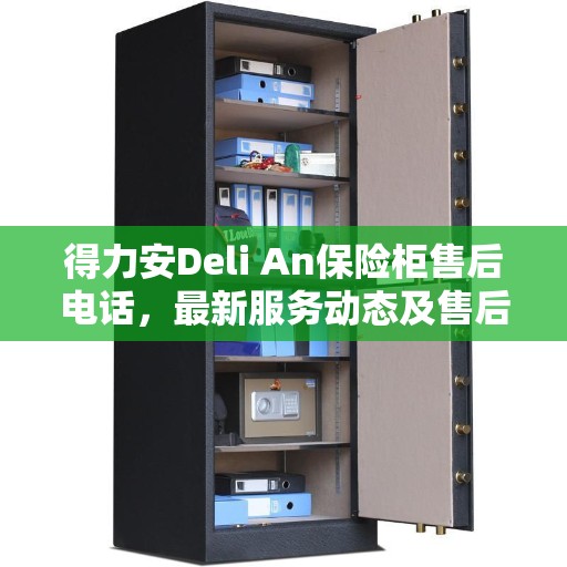 得力安Deli An保险柜售后电话，最新服务动态及售后支持解读