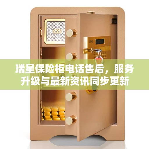 瑞星保险柜电话售后，服务升级与最新资讯同步更新