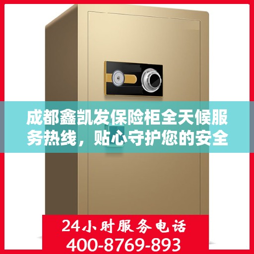 成都鑫凯发保险柜全天候服务热线，贴心守护您的安全需求