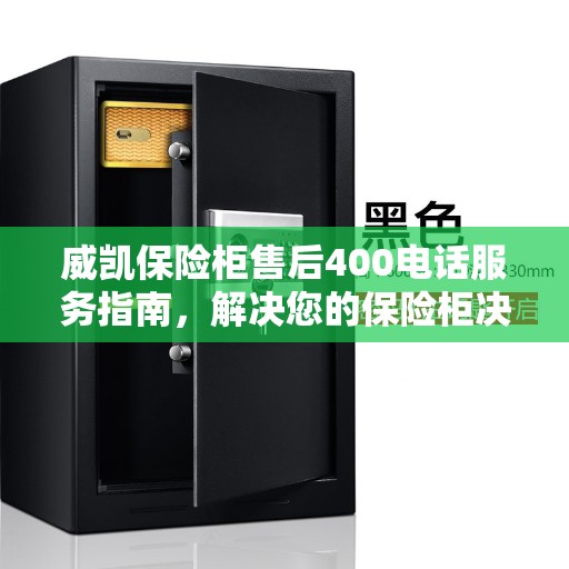 威凯保险柜售后400电话服务指南，解决您的保险柜决策与售后问题