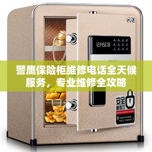 警鹰保险柜维修电话全天候服务,专业维修全攻略 警鹰保险柜维修电话全天候服务,专业维修全攻略