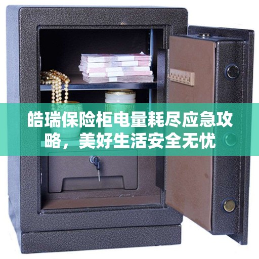 皓瑞保险柜电量耗尽应急攻略，美好生活安全无忧