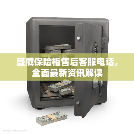 盛威保险柜售后客服电话，全面最新资讯解读