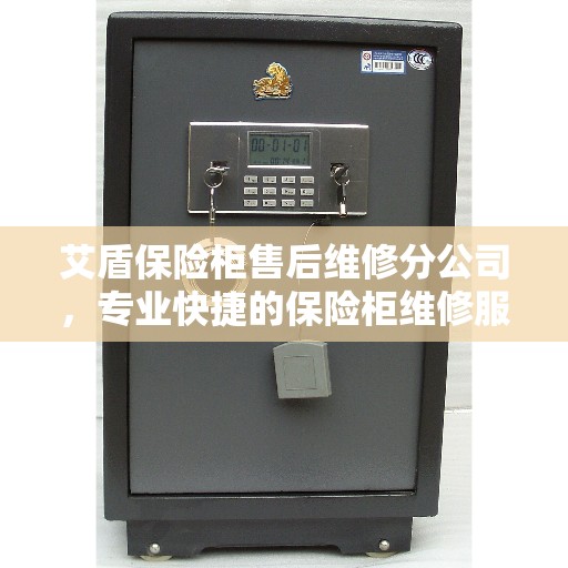 艾盾保险柜售后维修分公司，专业快捷的保险柜维修服务