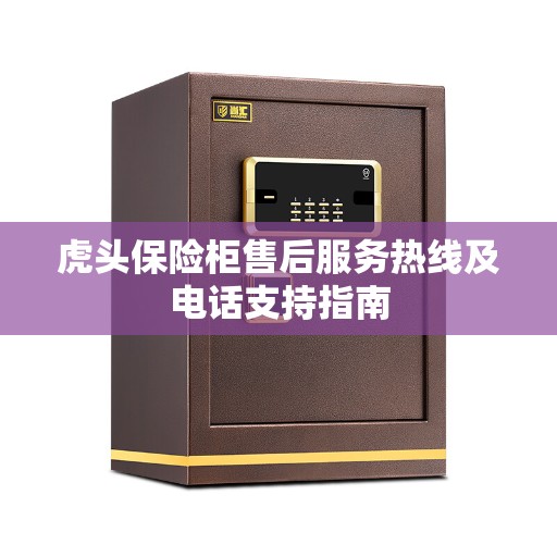 虎头保险柜售后服务热线及电话支持指南