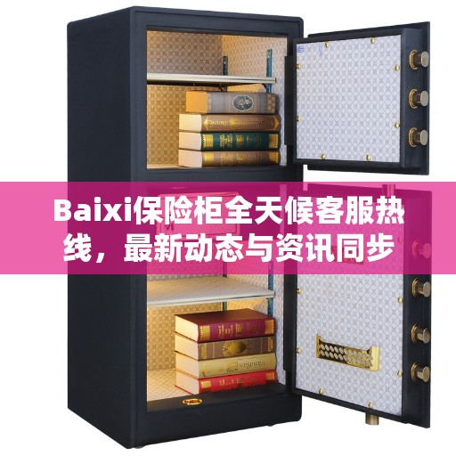 Baixi保险柜全天候客服热线，最新动态与资讯同步