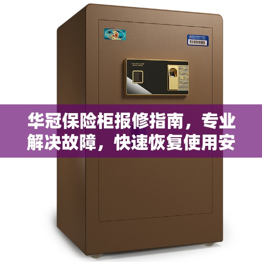 华冠保险柜报修指南，专业解决故障，快速恢复使用安全