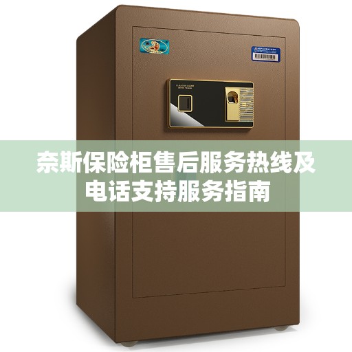 奈斯保险柜售后服务热线及电话支持服务指南
