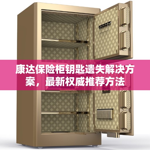康达保险柜钥匙遗失解决方案,最新权威推荐方法 康达保险柜钥匙遗失解决方案,最新权威推荐方法
