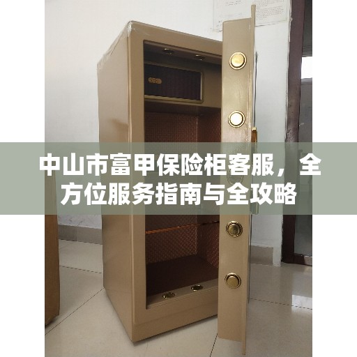 中山市富甲保险柜客服，全方位服务指南与全攻略