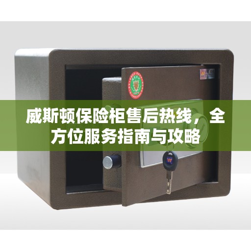 威斯顿保险柜售后热线，全方位服务指南与攻略