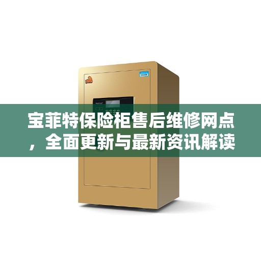 宝菲特保险柜售后维修网点，全面更新与最新资讯解读