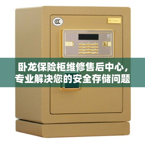 卧龙保险柜维修售后中心，专业解决您的安全存储问题