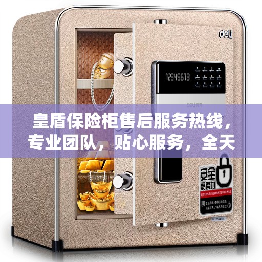 皇盾保险柜售后服务热线，专业团队，贴心服务，全天候保障您的安全需求