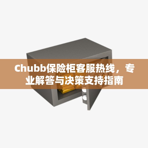 Chubb保险柜客服热线，专业解答与决策支持指南