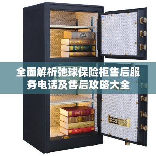 全面解析弛球保险柜售后服务电话及售后攻略大全