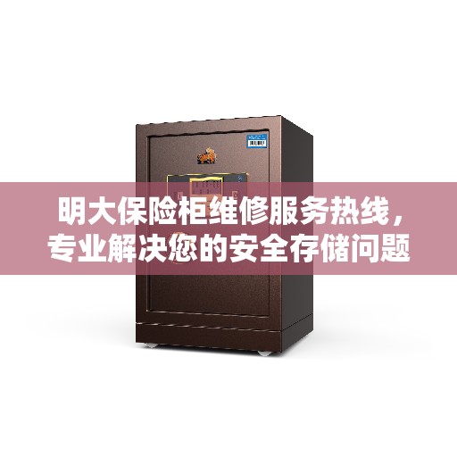 明大保险柜维修服务热线，专业解决您的安全存储问题