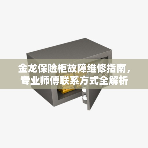 金龙保险柜故障维修指南，专业师傅联系方式全解析