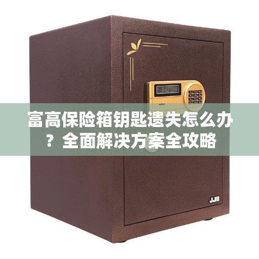 富高保险箱钥匙遗失怎么办？全面解决方案全攻略