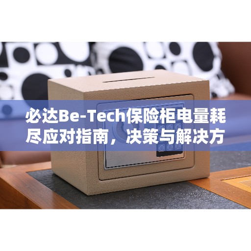 必达Be-Tech保险柜电量耗尽应对指南，决策与解决方案