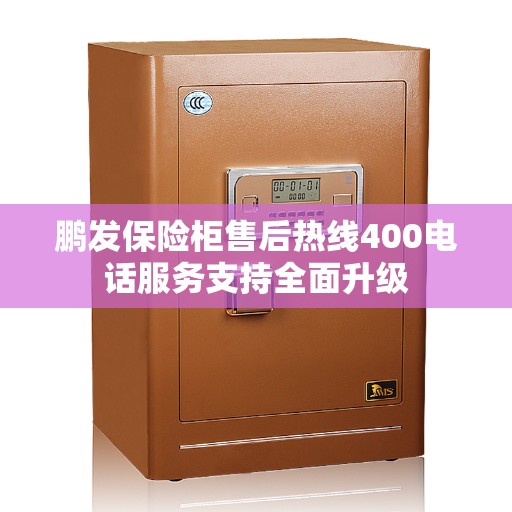 鹏发保险柜售后热线400电话服务支持全面升级