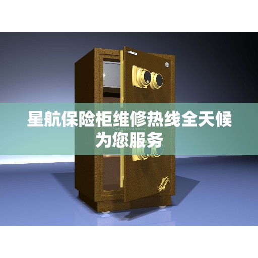 星航保险柜维修热线全天候为您服务