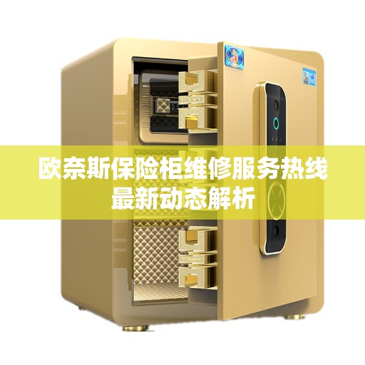 欧奈斯保险柜维修服务热线最新动态解析