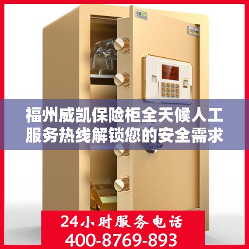 福州威凯保险柜全天候人工服务热线解锁您的安全需求