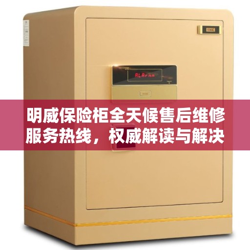 明威保险柜全天候售后维修服务热线,权威解读与解决方案 明威保险柜全天候售后维修服务热线,权威解读与解决方案