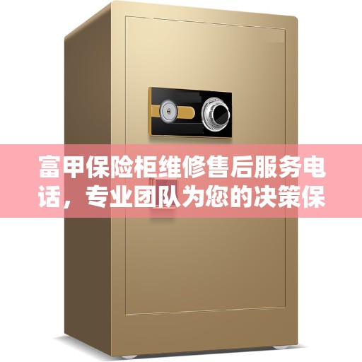 富甲保险柜维修售后服务电话，专业团队为您的决策保驾护航