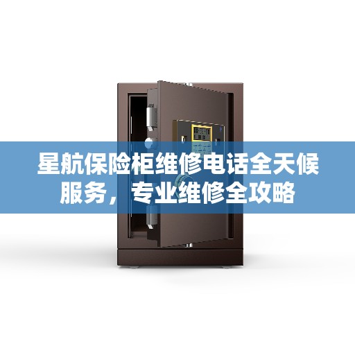 星航保险柜维修电话全天候服务，专业维修全攻略