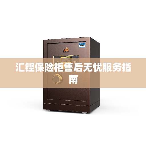汇铿保险柜售后无忧服务指南