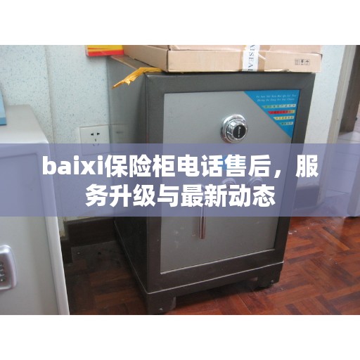 baixi保险柜电话售后，服务升级与最新动态