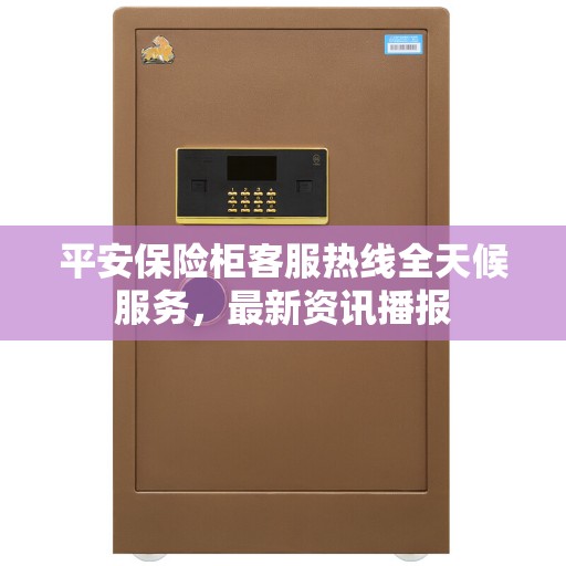 平安保险柜客服热线全天候服务，最新资讯播报
