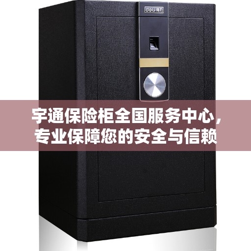 宇通保险柜全国服务中心，专业保障您的安全与信赖