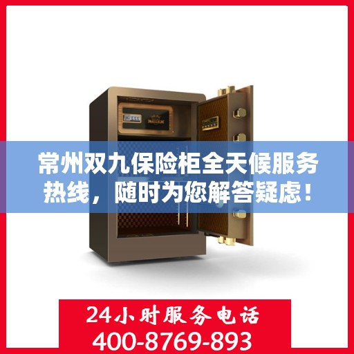 常州双九保险柜全天候服务热线，随时为您解答疑虑！