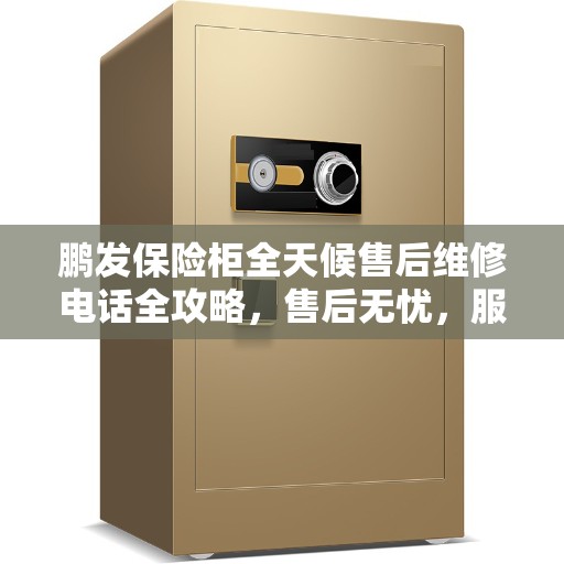 鹏发保险柜全天候售后维修电话全攻略，售后无忧，服务不打烊