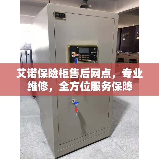 艾诺保险柜售后网点，专业维修，全方位服务保障