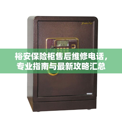 裕安保险柜售后维修电话，专业指南与最新攻略汇总