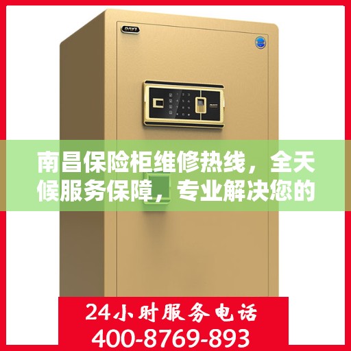 南昌保险柜维修热线，全天候服务保障，专业解决您的安全锁事！
