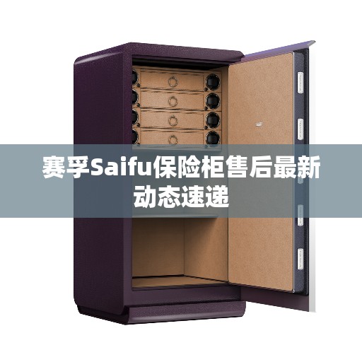 赛孚Saifu保险柜售后最新动态速递