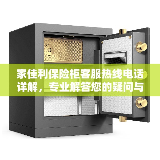 家佳利保险柜客服热线电话详解,专业解答您的疑问与需求! 家佳利保险柜客服热线电话详解,专业解答您的疑问与需求!